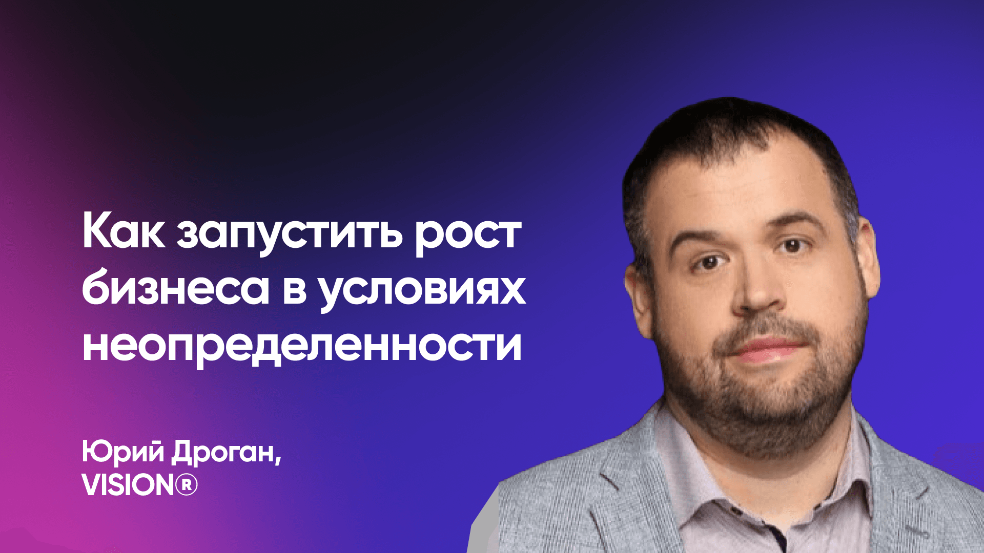 Как запустить рост бизнеса в условиях неопределенности (Юрий Дроган, VISION®)