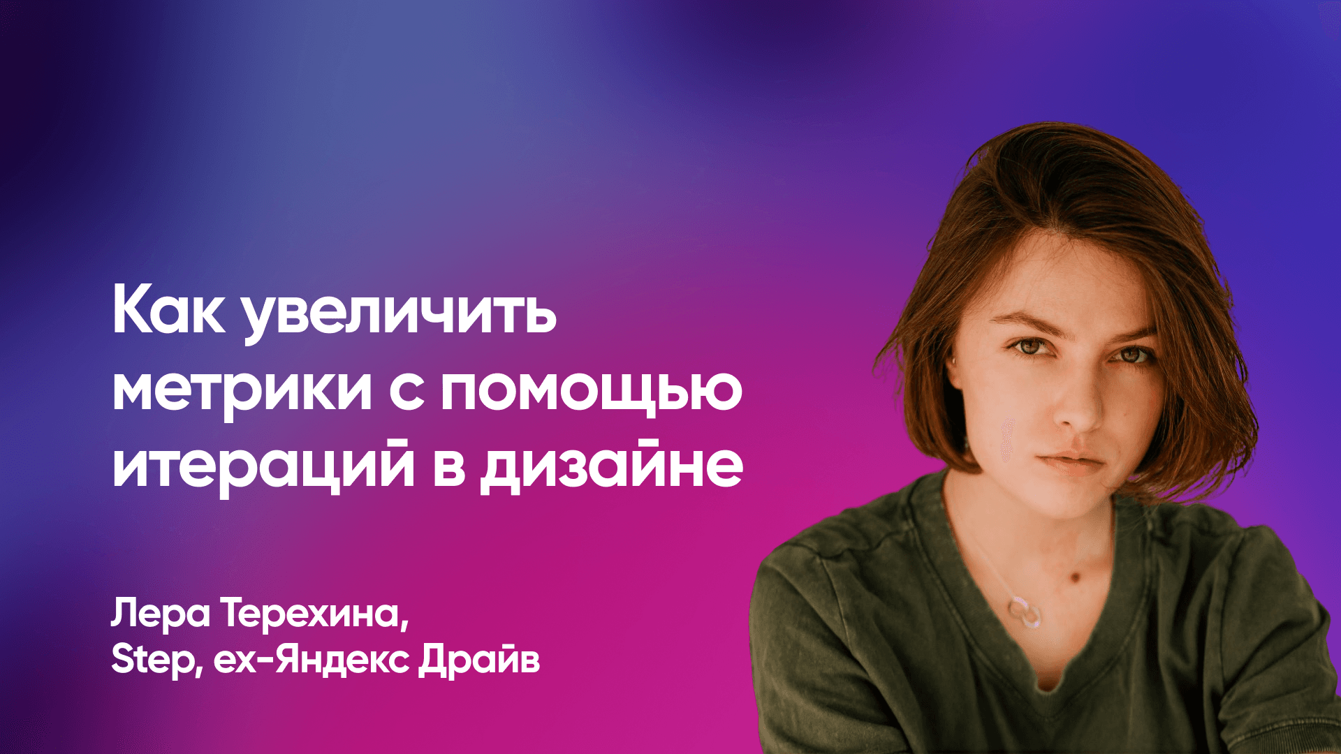 Как растить метрики с помощью итераций в дизайне (Лера Терехина, Step, ex-Я.Драйв)