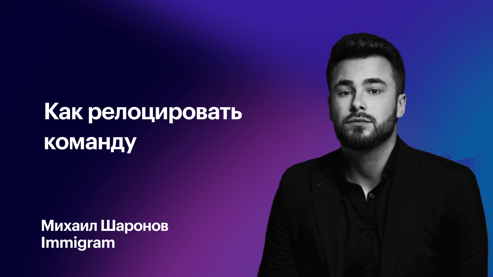 Релокация для команд: что нужно знать фаундерам (Михаил Шаронов, Immigram)