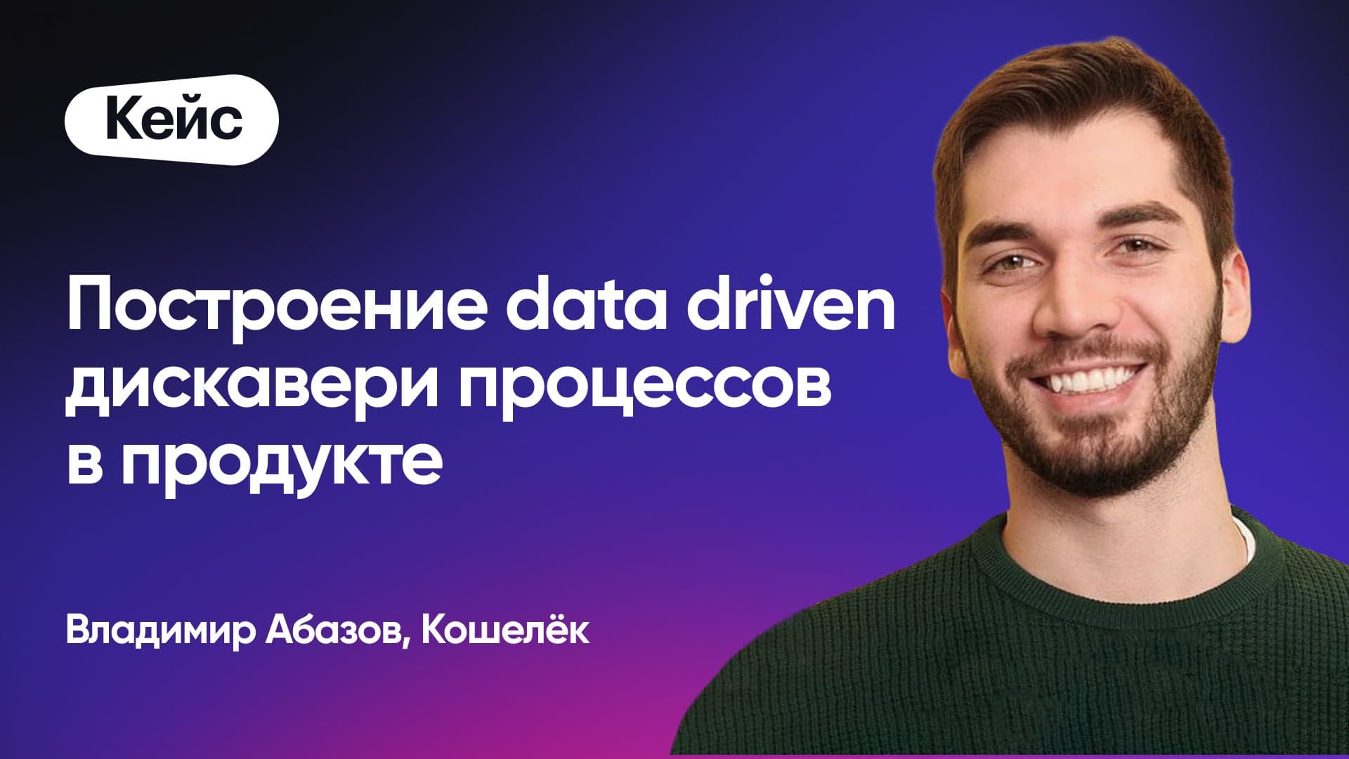 Построение data driven дискавери процессов в продукте (Владимир Абазов, Кошелек)