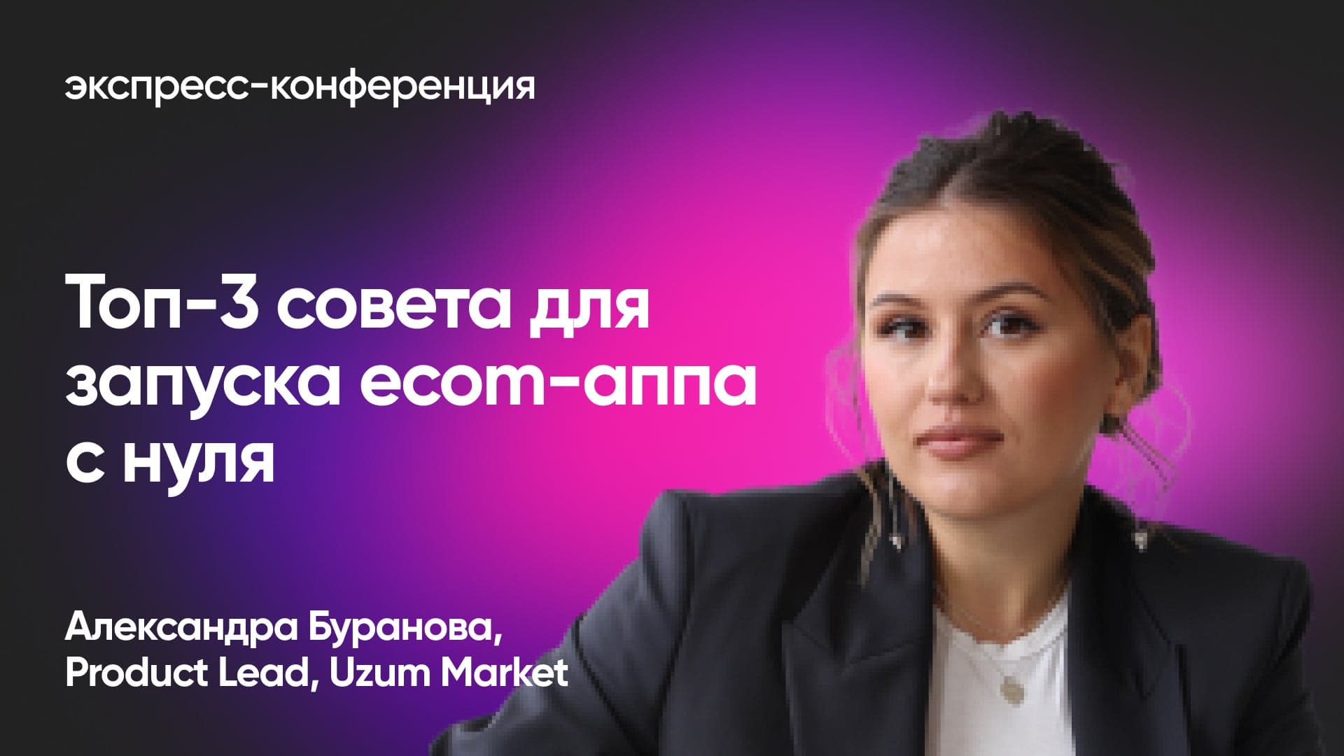 Что учесть при запуске ecom-приложения на новом рынке (Александра Буранова, Uzum Market)