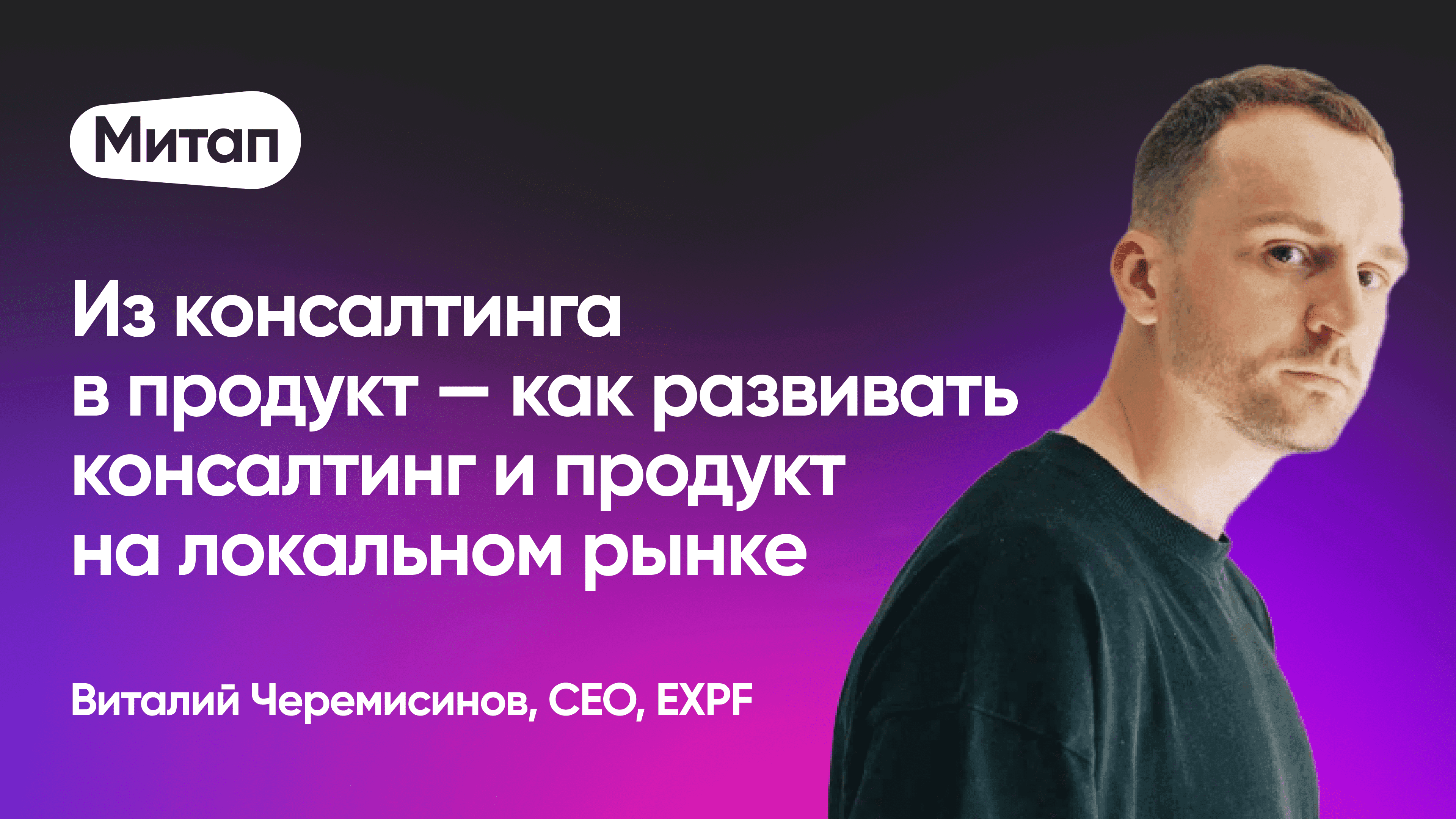 Из консалтинга в продукт — как развивать консалтинг и продукт на локальном рынке (Виталий Черемисинов, EXPF)