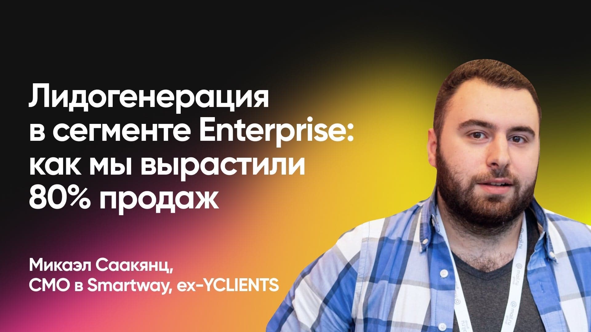 Лидогенерация в сегменте Enterprise: как мы вырастили 80% продаж (Микаэл Саакянц, Smartway)