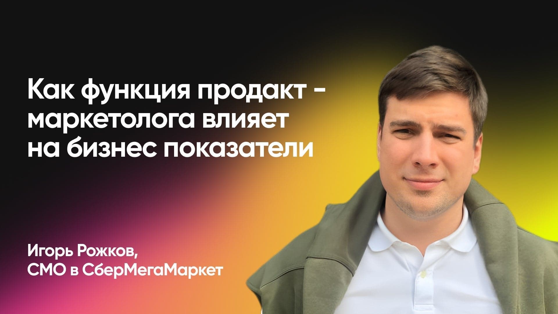 Как функция продакт-маркетолога влияет на бизнес показатели (Игорь Рожков, СберМегаМаркет)