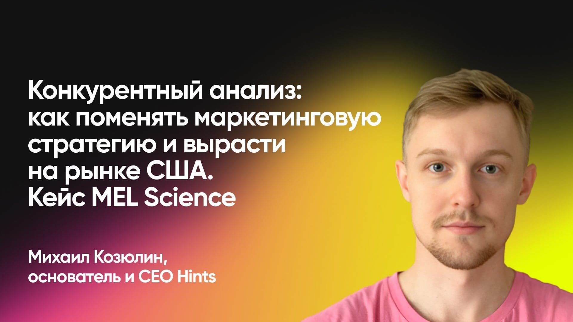 Конкурентный анализ: как поменять маркетинговую стратегию и вырасти на рынке США. Кейс MEL Science (Михаил Козюлин, Hints)