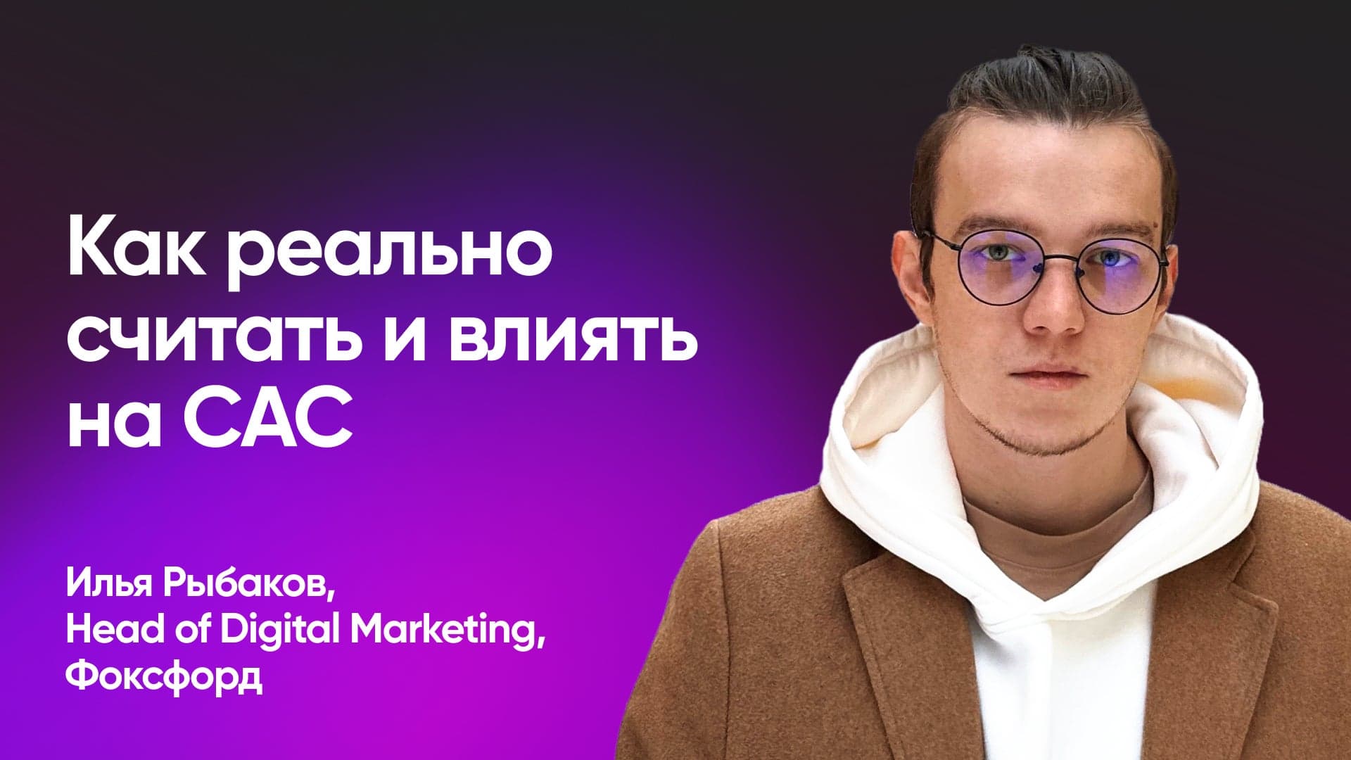 CAC как индикатор эффективности маркетинга (Илья Рыбаков, Фоксфорд)