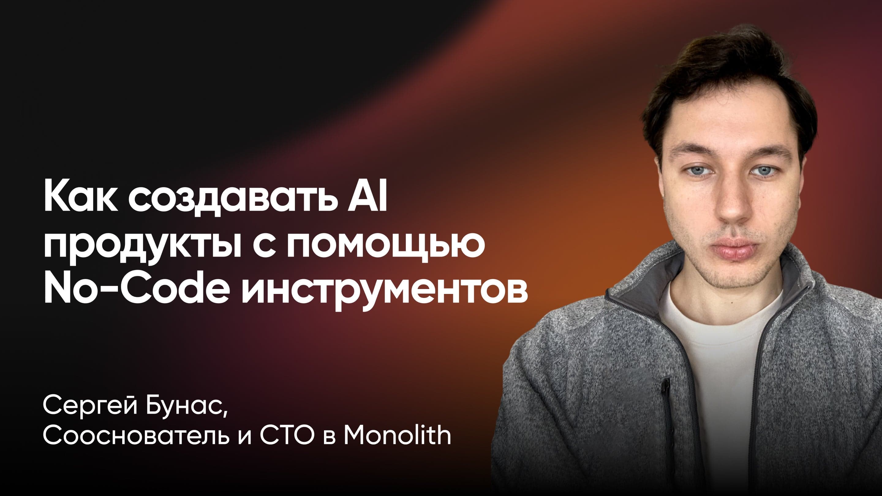 Выходим за рамки ChatGPT-окна: как создавать AI продукты с помощью No-Code инструментов (Сергей Бунас, Monolith)