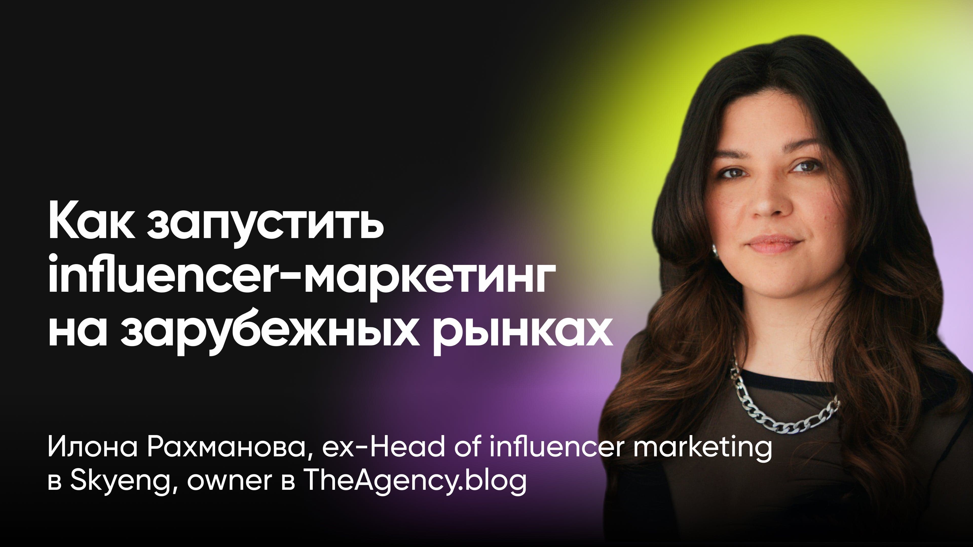 How-to: как запустить influencer маркетинг на зарубежных рынках (Илона Рахманова, TheAgency.blog)