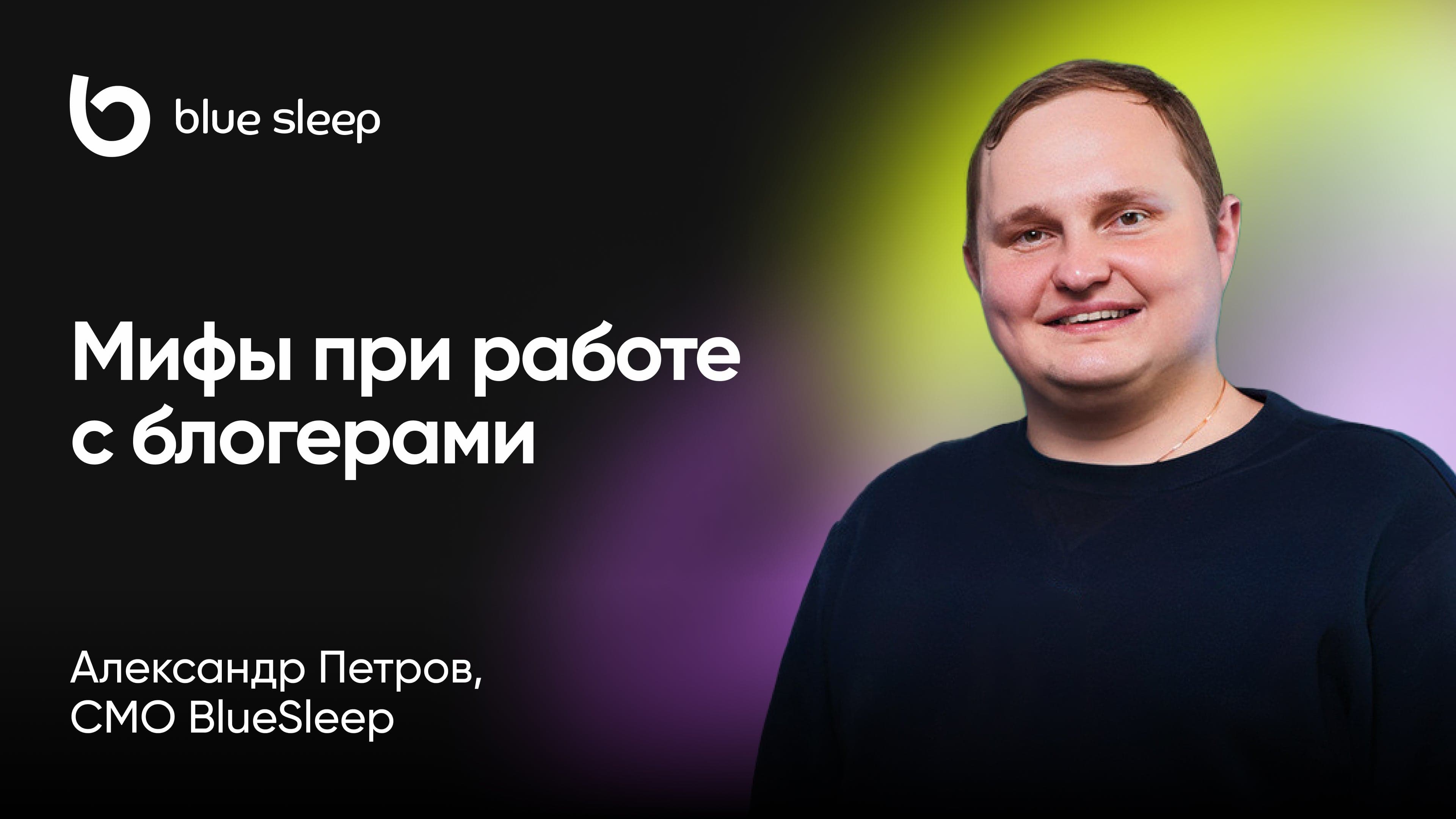 Мифы при работе с блогерами: разбираем примеры на кейсе Blue Sleep (Александр Петров, Blue Sleep)