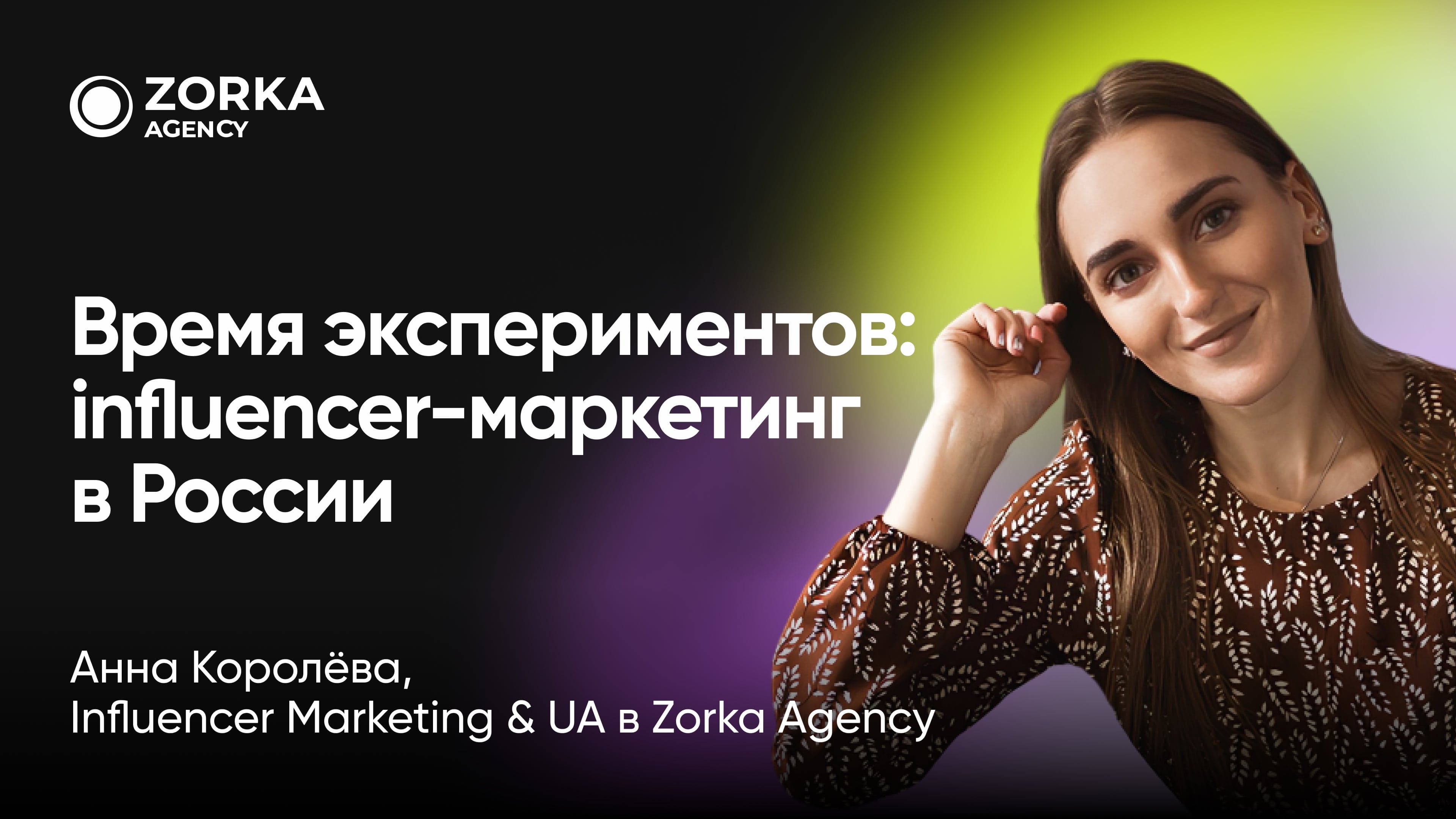 Время экспериментов: influencer-маркетинг в России (Анна Королёва, Zorka Agency)