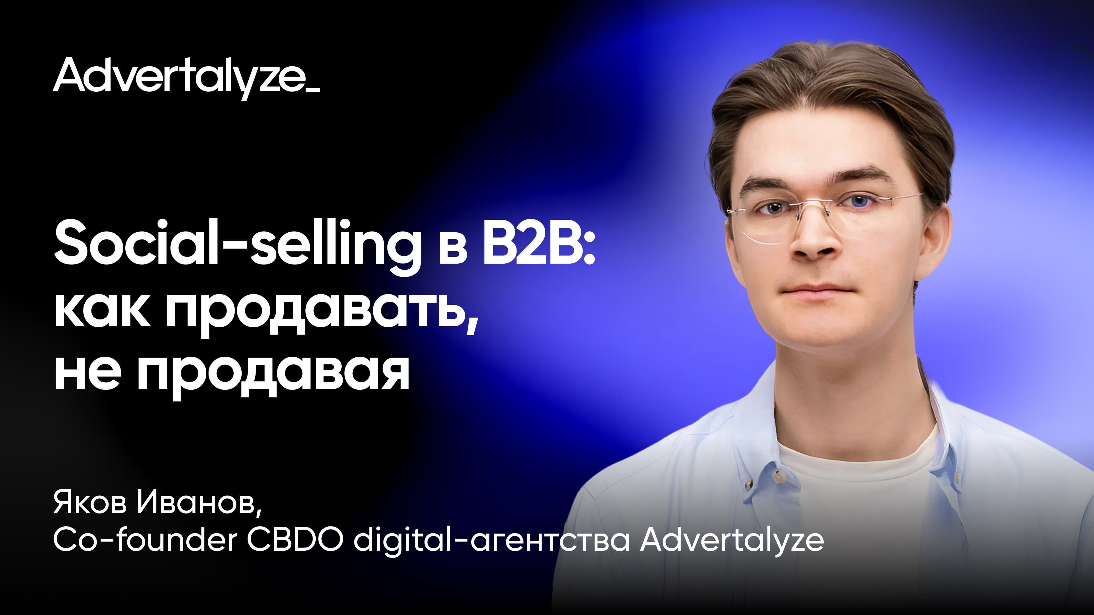 Social-selling в b2b: как продавать, не продавая (Яков Иванов, Advertalyze)
