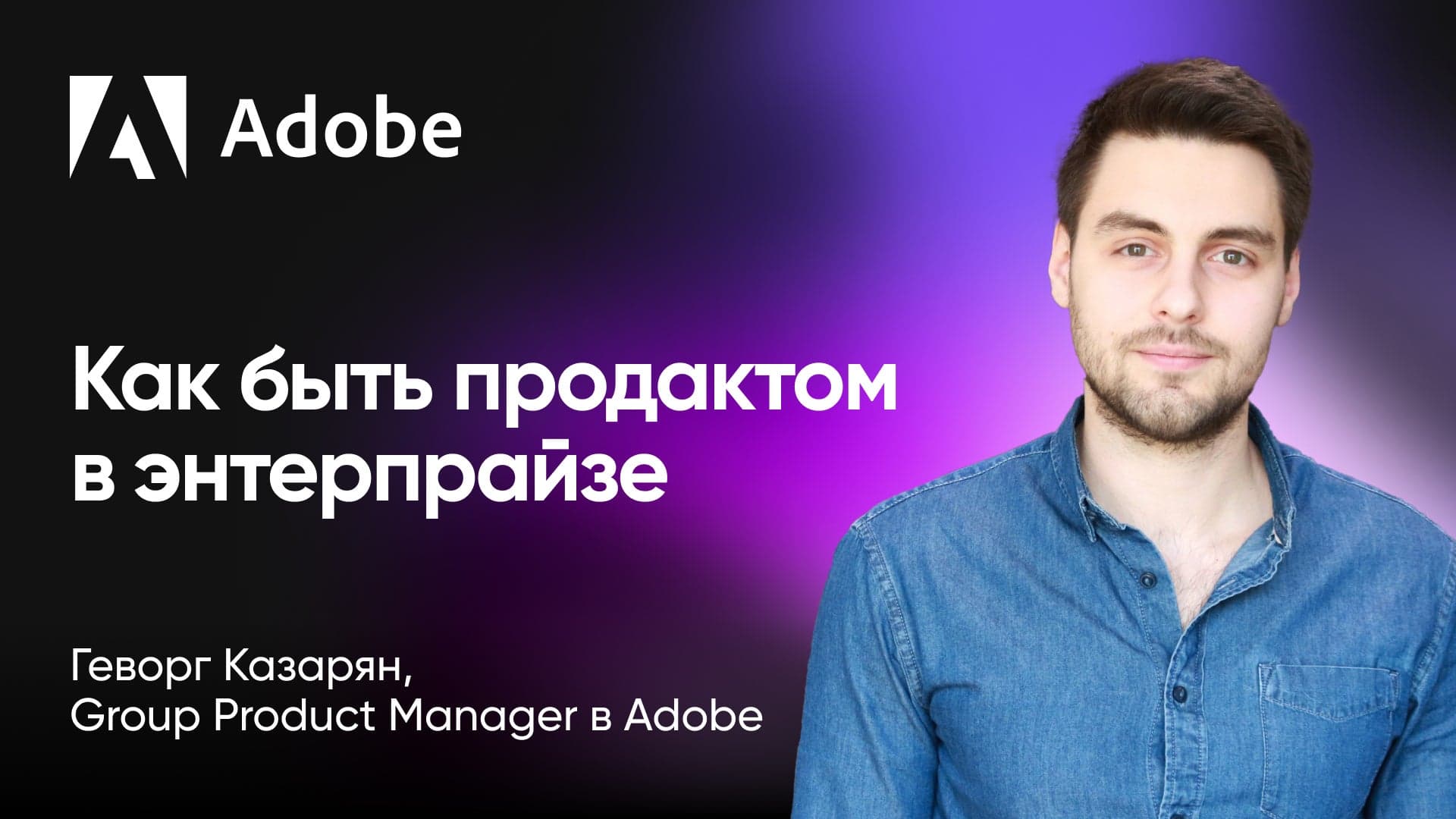 Особенности работы продакта в энтерпрайзах (Геворг Казарян, Adobe)