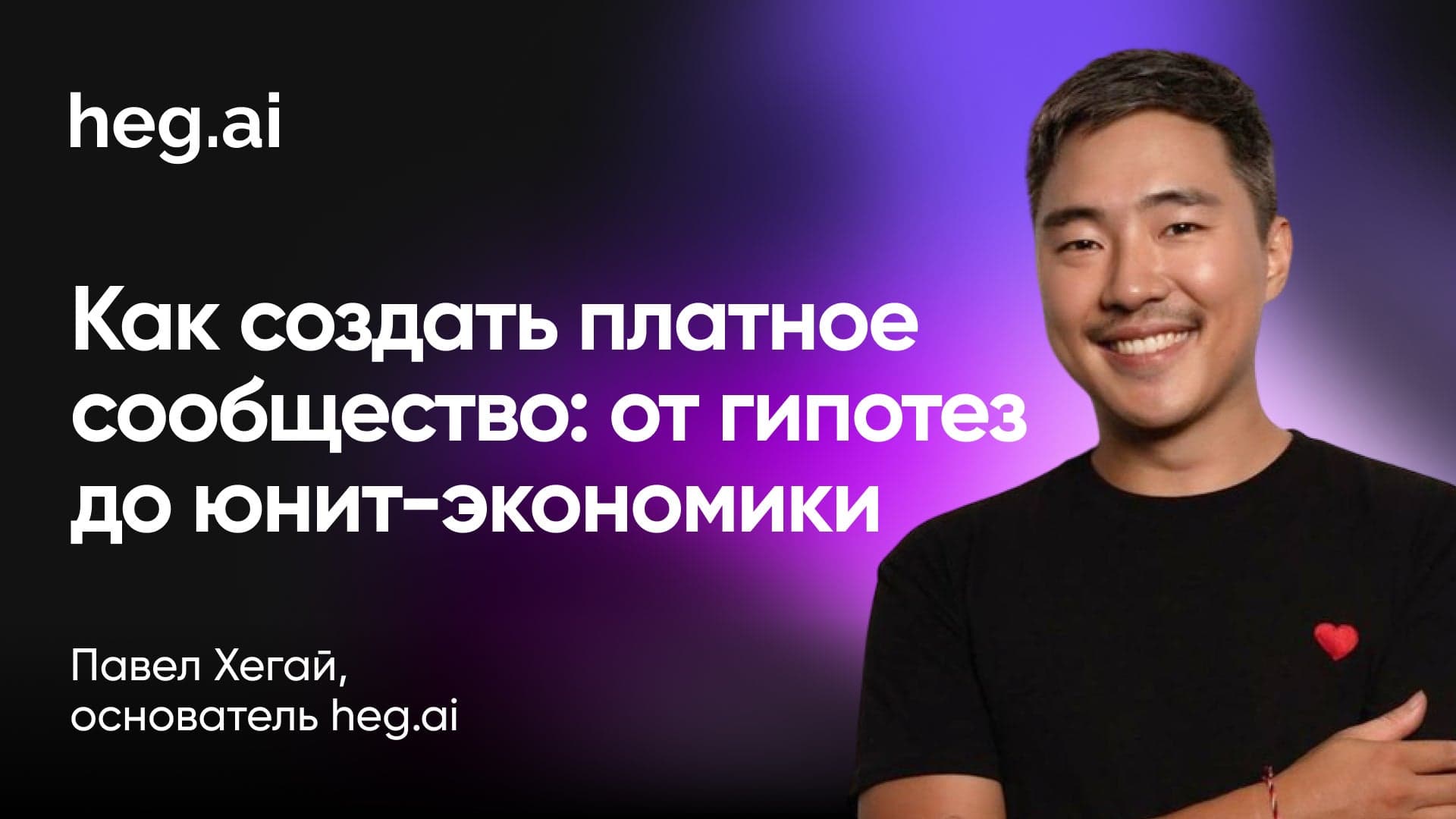 Как создать платное сообщество: от гипотез до юнит-экономики (Павел Хегай, heg.ai)