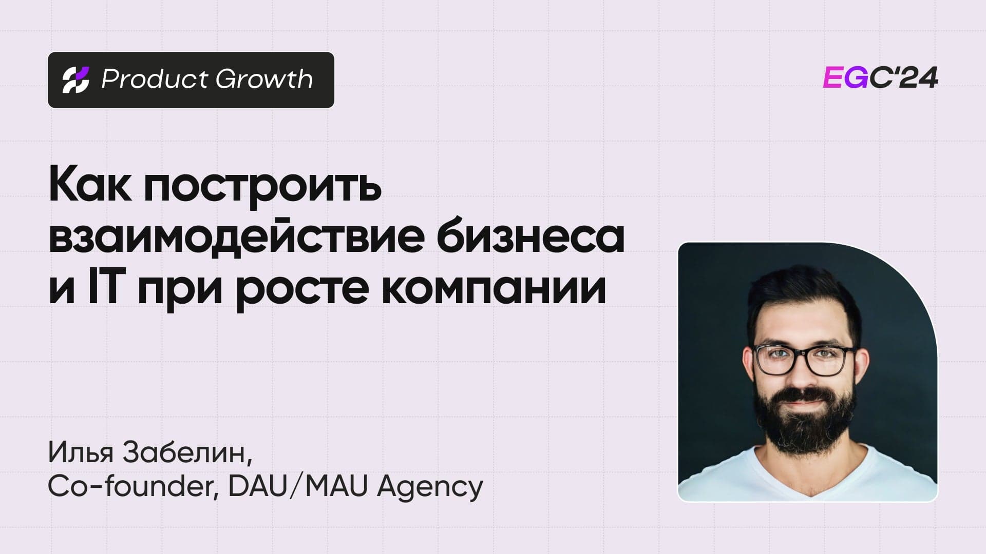 Как построить эффективное взаимодействие бизнеса и IT при росте компании (Илья Забелин, DAU/MAU Agency)