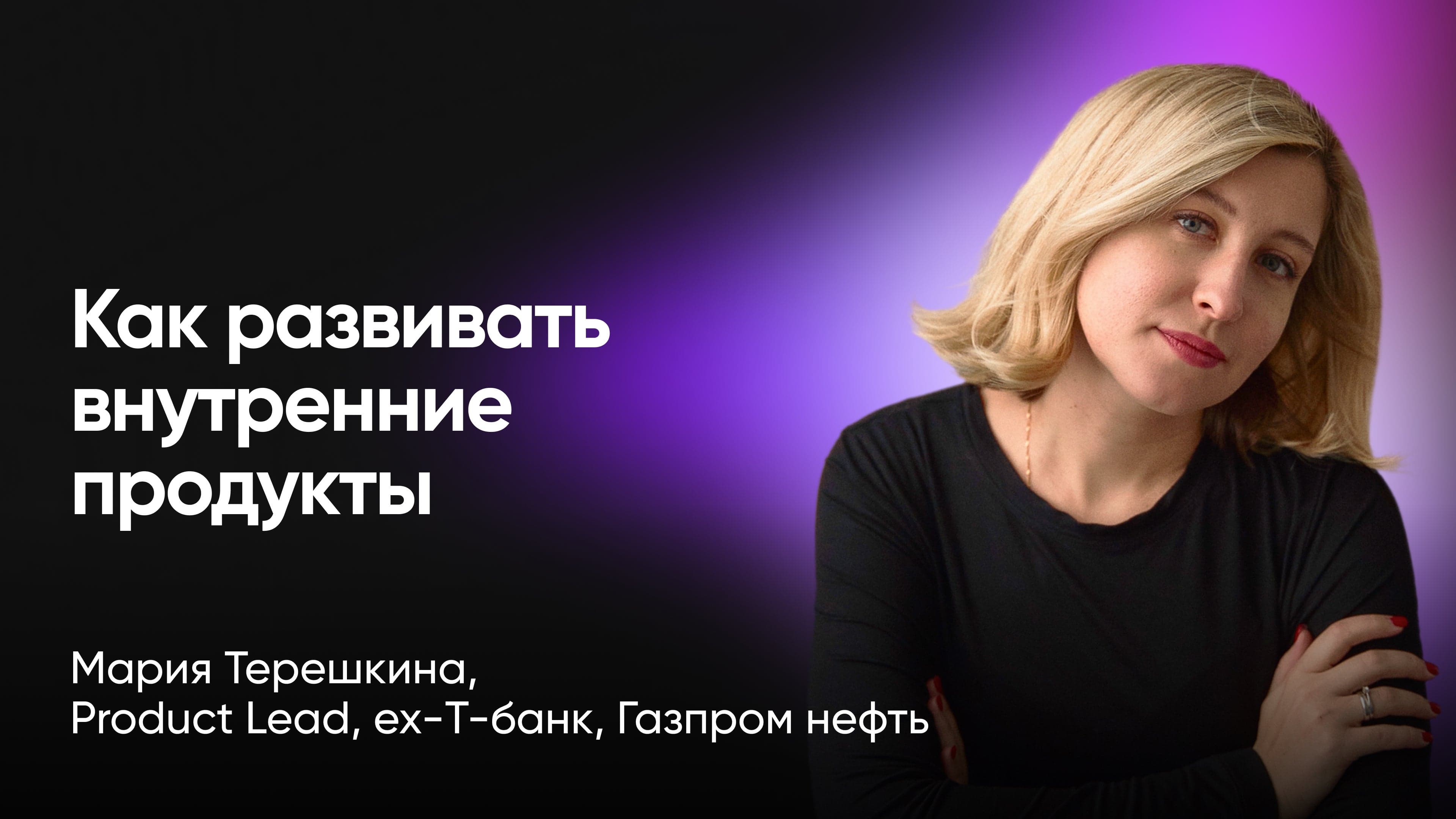 Как развивать внутренние продукты (Маша Терешкина, ex-Т-банк)