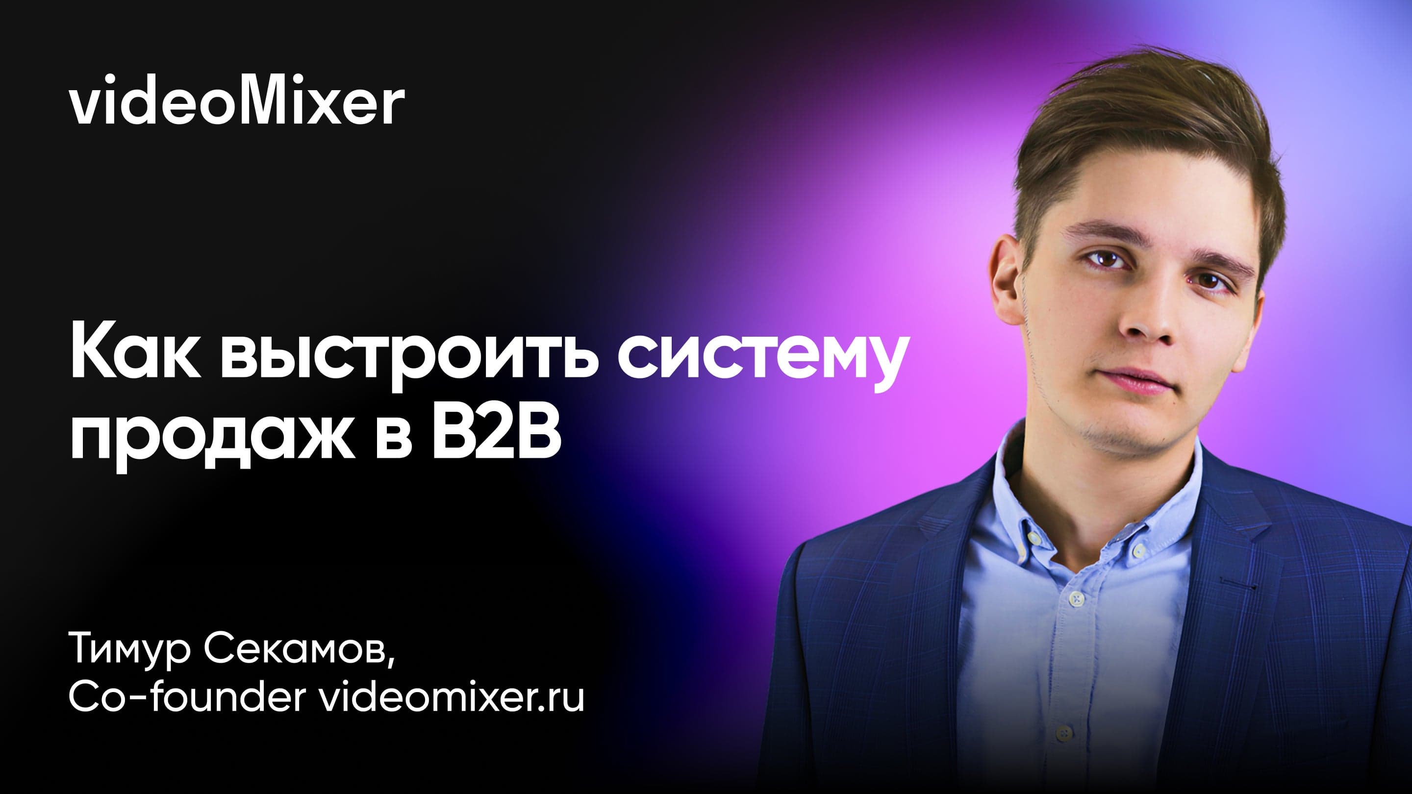 Как выстроить систему продаж в B2B (Тимур Секамов, videomixer.ru)