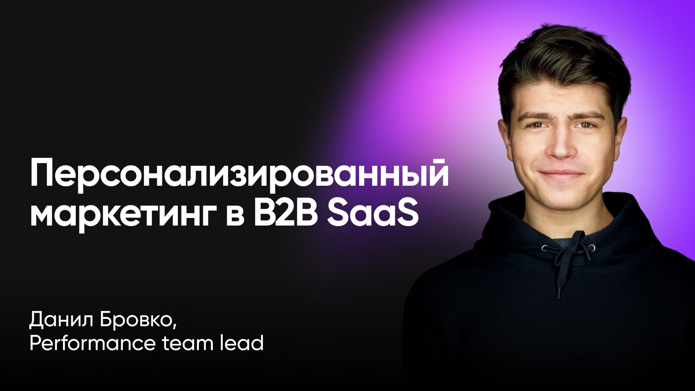 Персонализированный маркетинг в B2B SaaS (Данил Бровко, performance team lead)