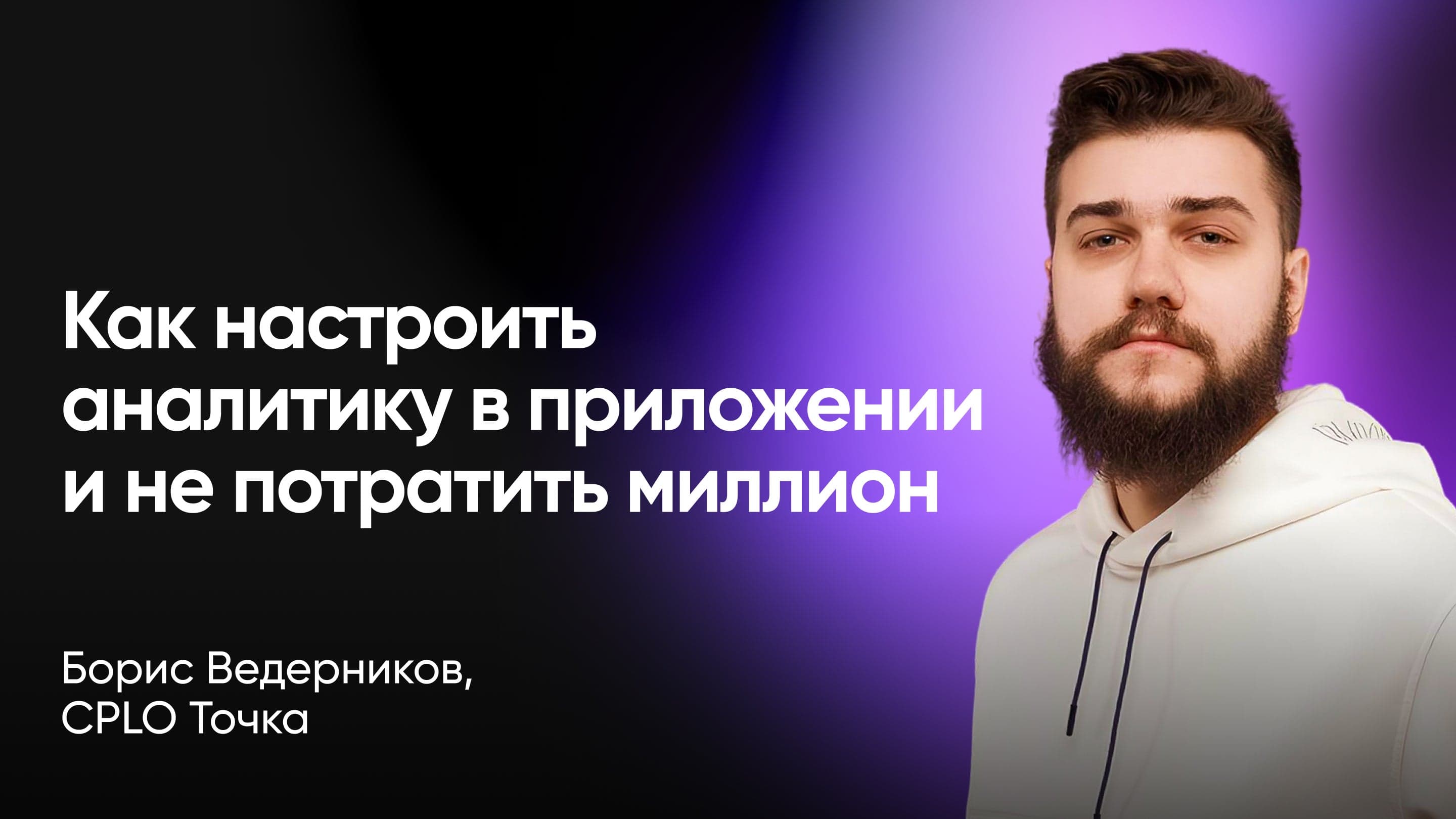 Как настроить аналитику в приложении и не потратить миллион (Борис Ведерников, Точка)