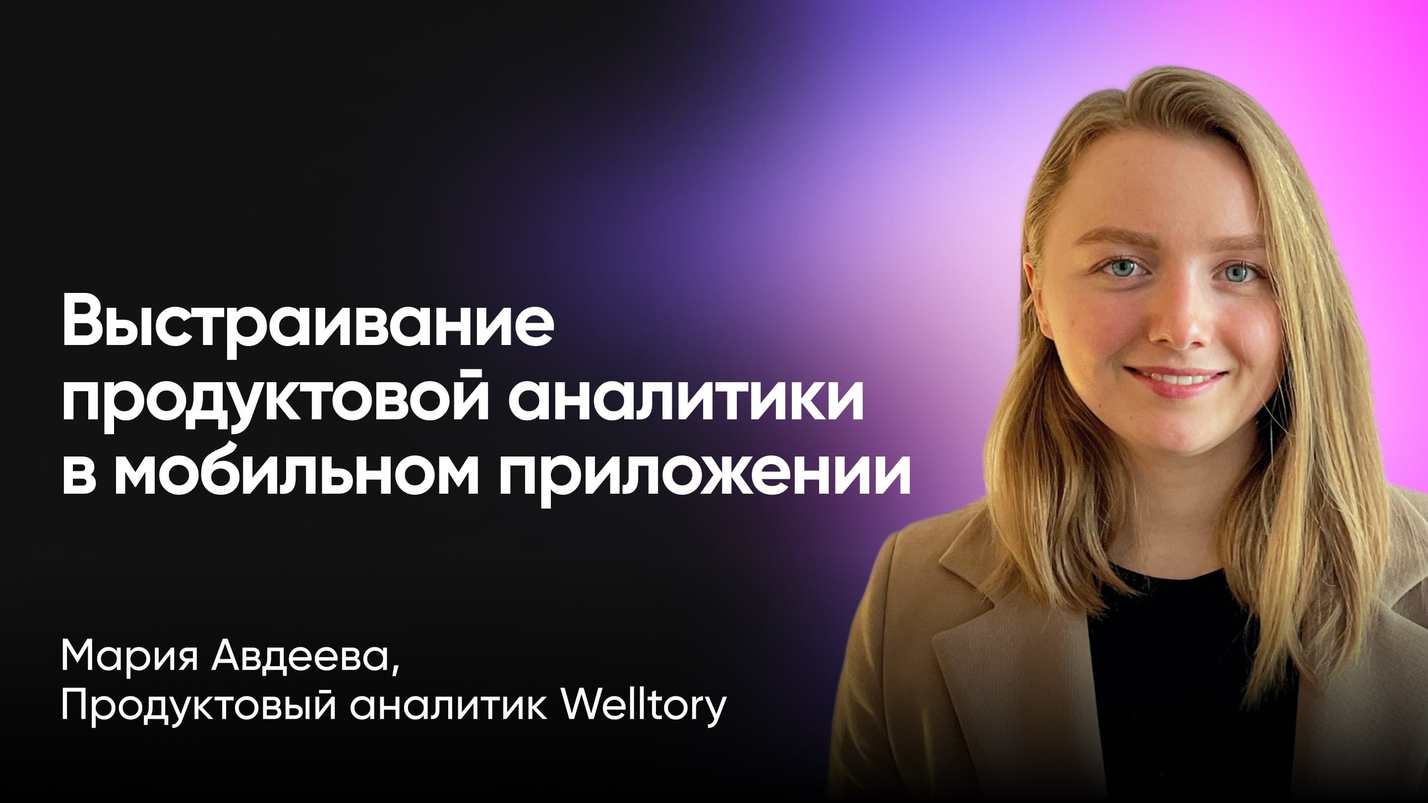 Выстраивание продуктовой аналитики в мобильном приложении: как не усложнять и получать ценные инсайты (Мария Авдеева, Welltory)