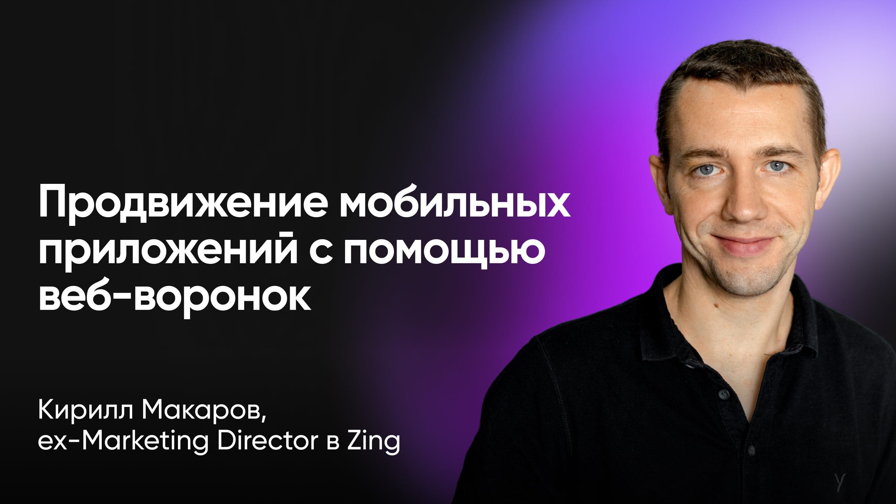 Продвижение мобильных приложений с помощью веб-воронок (Кирилл Макаров, ex-Zing)