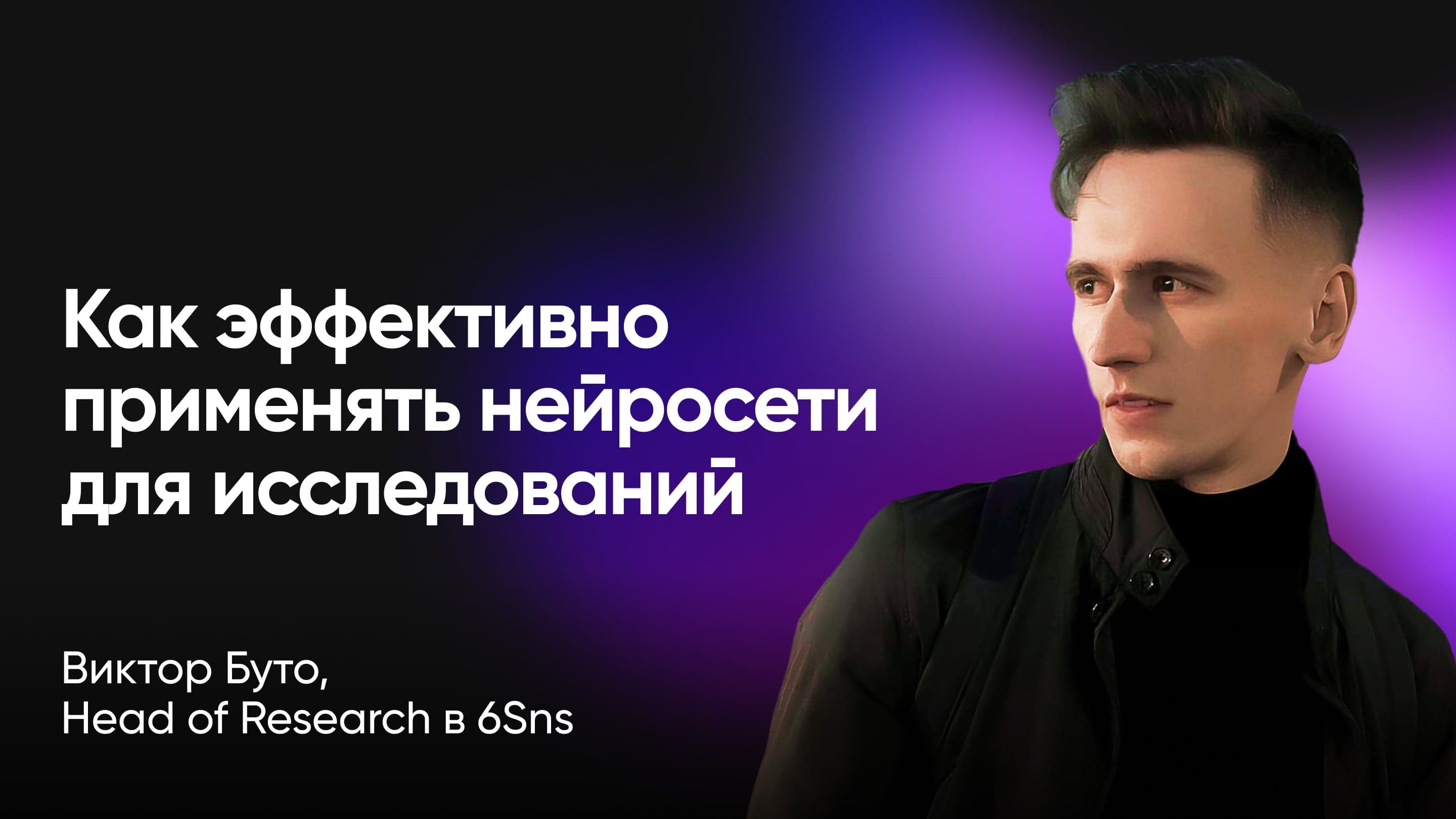 Как эффективно применять нейросети для исследований. 15 практических кейсов (Виктор Буто, 6Sns)