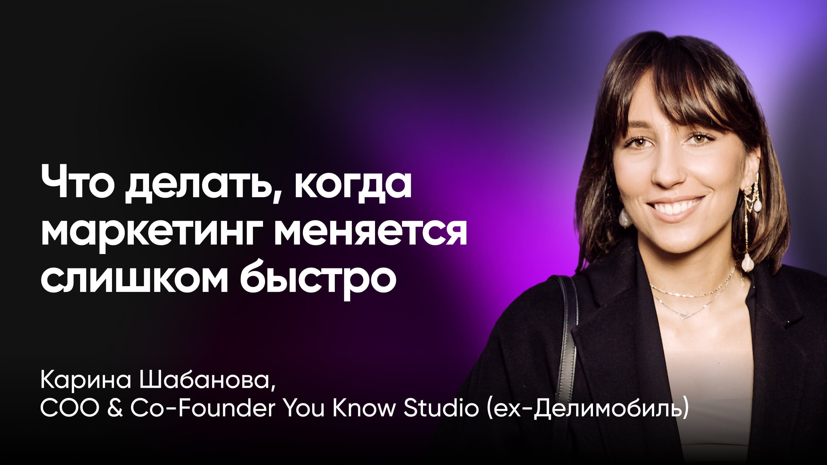 Что делать, когда маркетинг меняется слишком быстро (Карина Шабанова, You Know Studio)