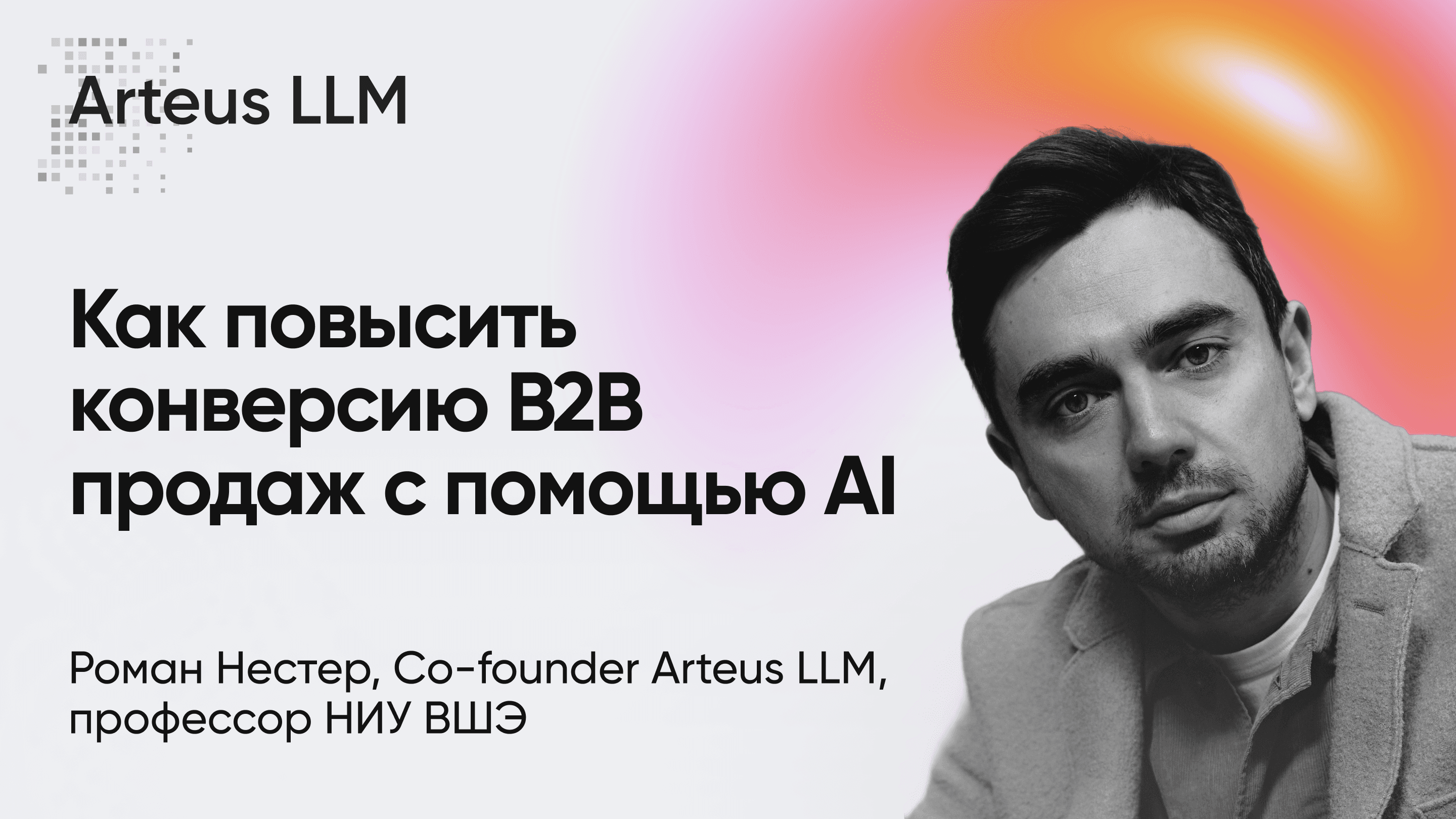 Повышаем конверсию b2b продаж с помощью AI: практика, подходы, метрики (Роман Нестер, Arteus LLM)