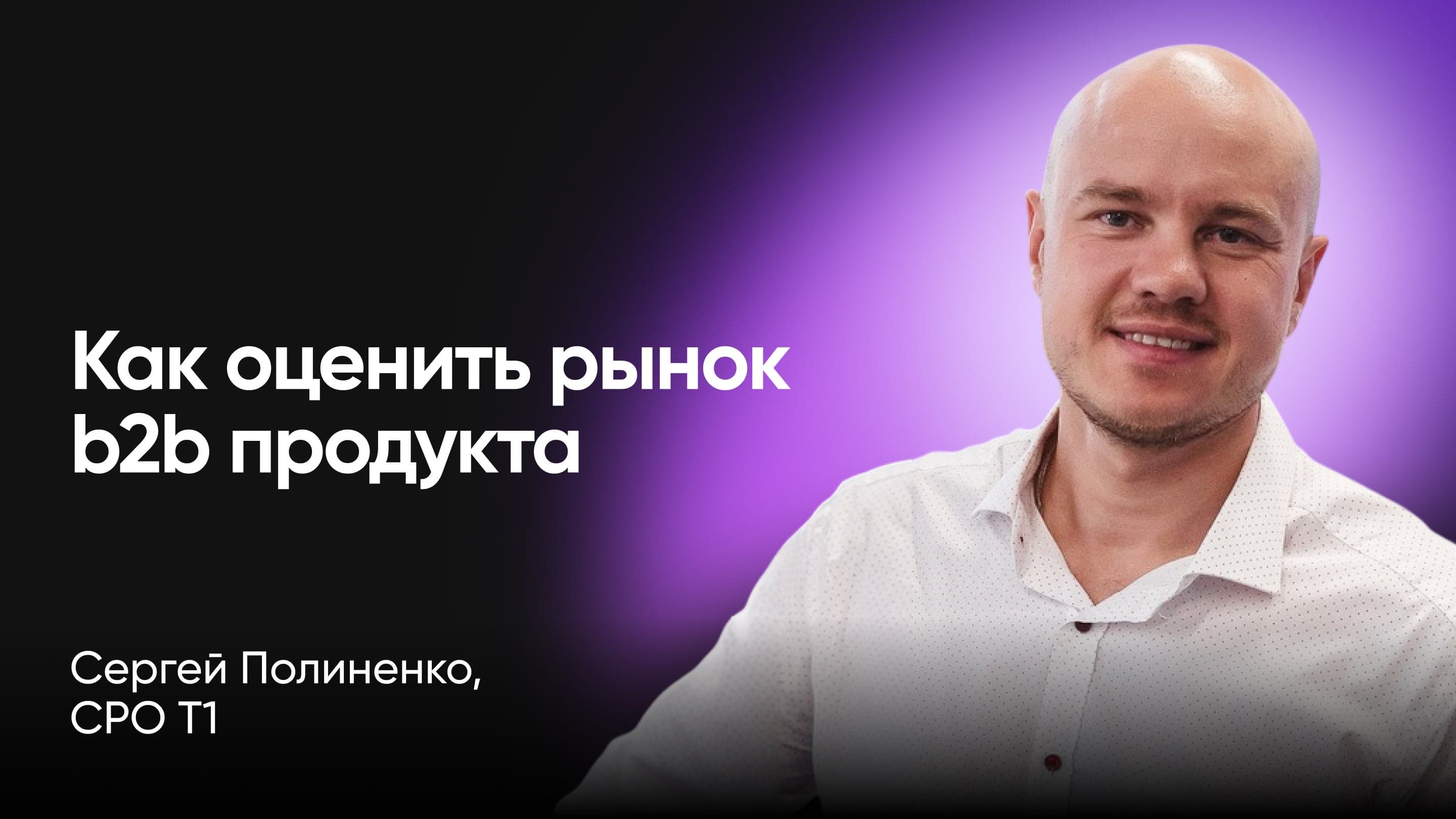 Как оценить рынок b2b продукта без консалтинга (Сергей Полиненко, T1)