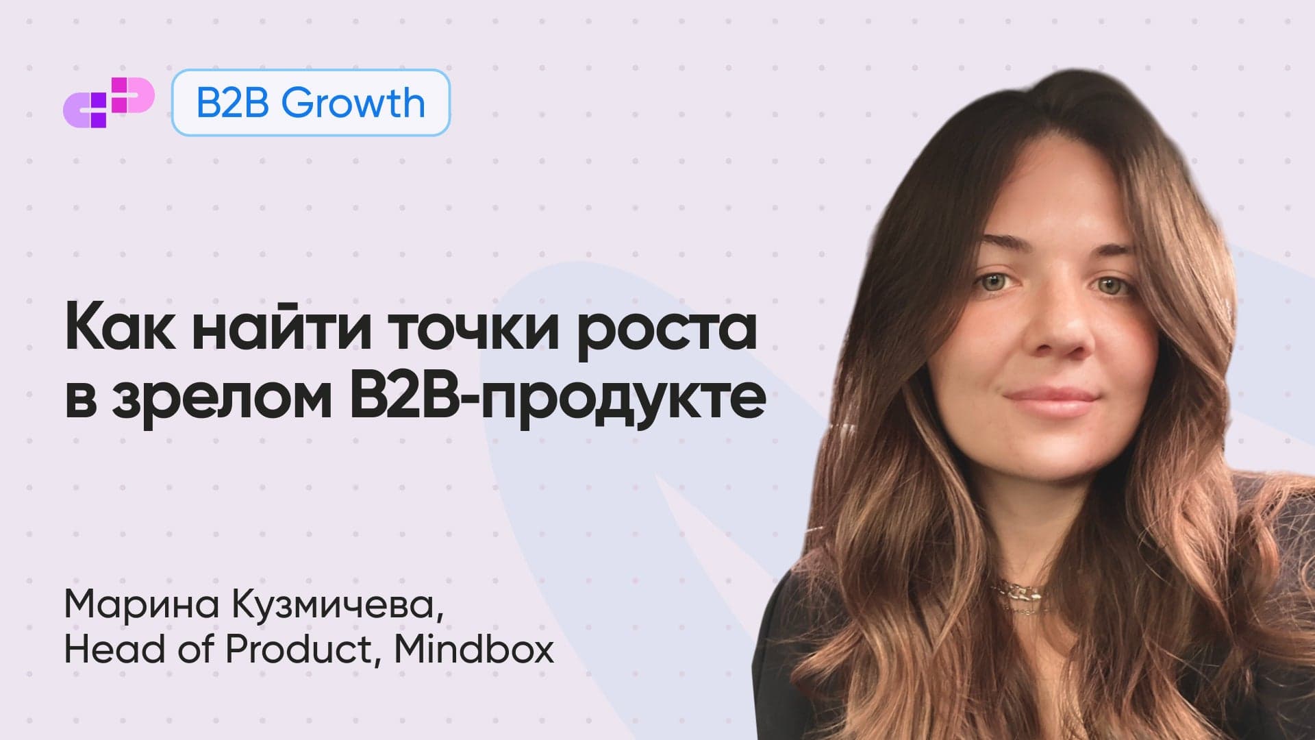Как найти точки роста в зрелом B2B‑продукте (Марина Кузмичева, Mindbox)