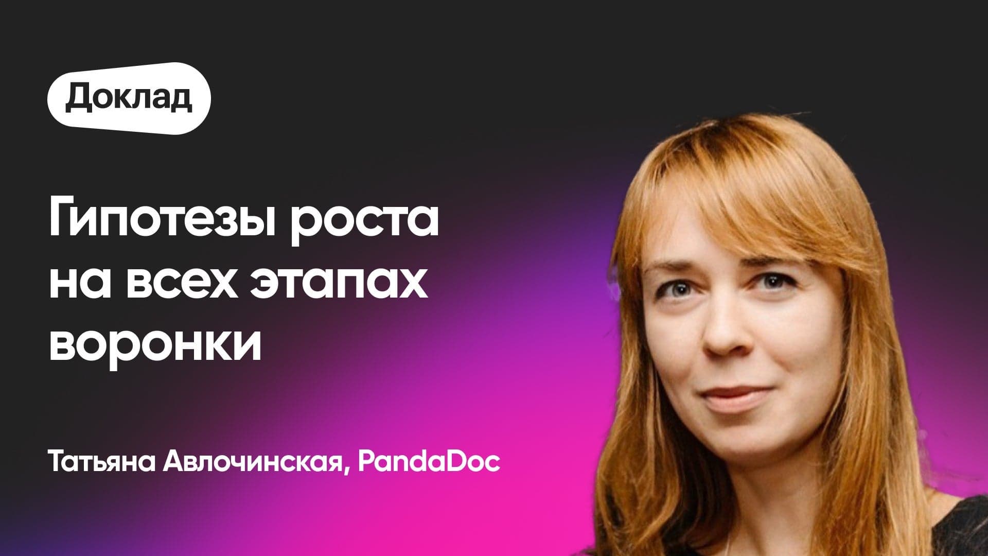 Как находить гипотезы роста на всех этапах воронки (Татьяна Авлочинская, PandaDoc)