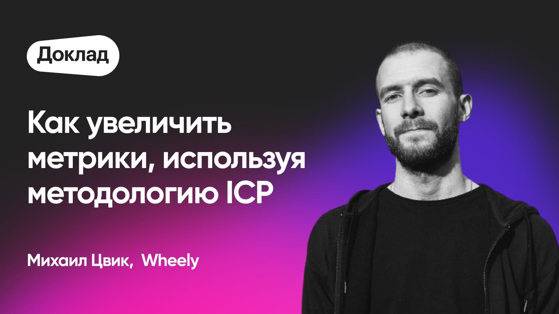 Как увеличивать ключевые метрики, используя методологию ICP (Миша Цвик, Wheely)