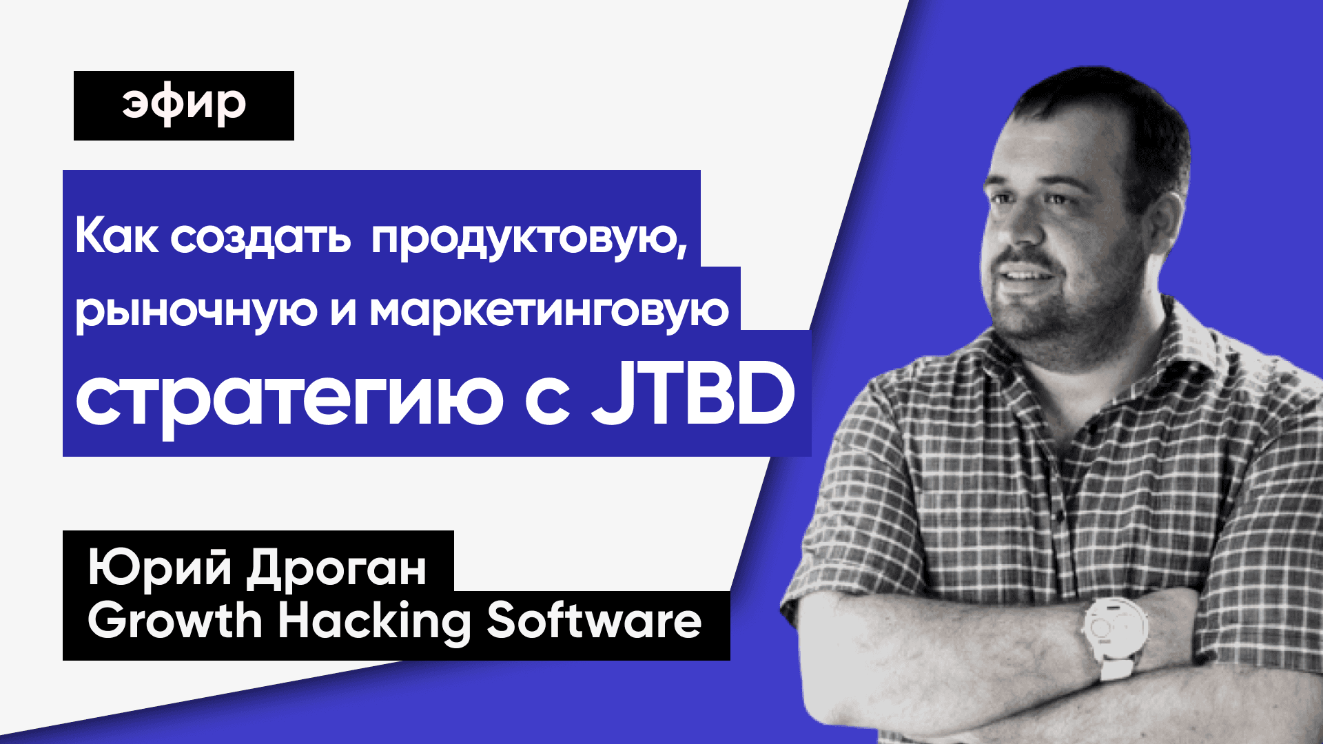 Как создать стратегию с Jobs To Be Done (Юрий Дроган, Growth Hacking Software)